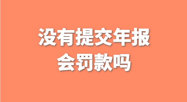 沒有提交工商年報(bào)會(huì)被罰款嗎？如何補(bǔ)交工商年報(bào)