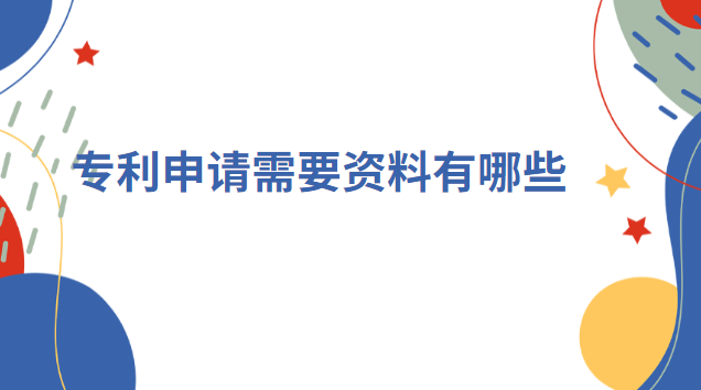 專利申請需要提供哪些資料(專利申請需要提供什么資料)