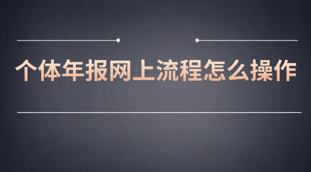 網(wǎng)上個(gè)體工商戶年報(bào)流程(個(gè)體營(yíng)業(yè)執(zhí)照年報(bào)流程步驟)