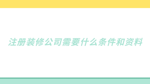 注冊(cè)裝修公司需要哪些流程(注冊(cè)裝修公司需要提供哪些條件)