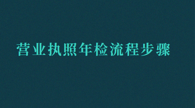 營(yíng)業(yè)執(zhí)照年檢流程步驟(營(yíng)業(yè)執(zhí)照怎樣年檢流程)