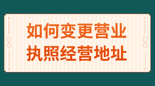 如何變更個(gè)人營(yíng)業(yè)執(zhí)照經(jīng)營(yíng)地址(營(yíng)業(yè)執(zhí)照怎么申請(qǐng)變更經(jīng)營(yíng)地址)