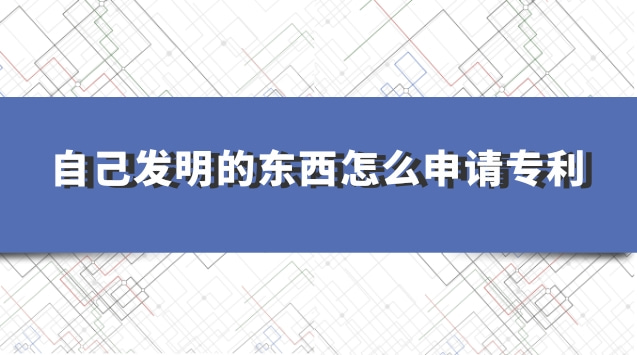 學生如何申請專利個人發(fā)明(去哪里申請專利個人發(fā)明)