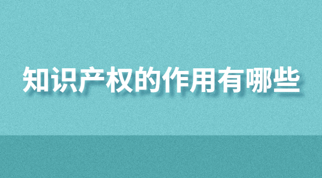 知識產(chǎn)權(quán)的作用有哪些(知識產(chǎn)權(quán)服務(wù)平臺作用)