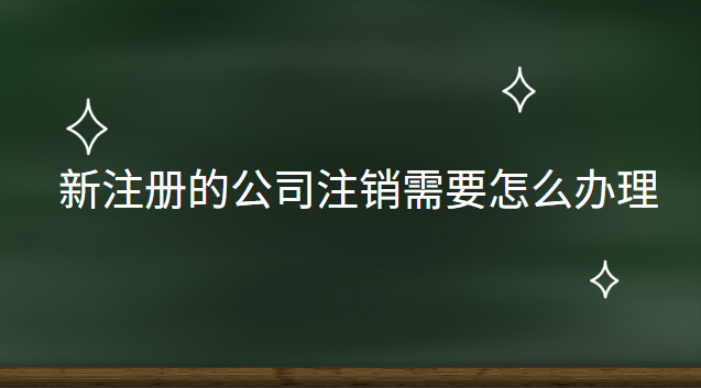 新注冊(cè)的公司注銷需要怎么辦理