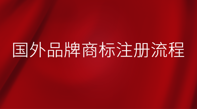 國(guó)外品牌商標(biāo)注冊(cè)流程 國(guó)外品牌在中國(guó)注冊(cè)商標(biāo)