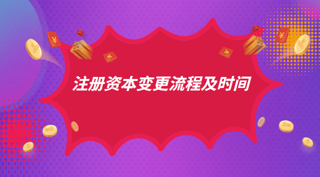 注冊(cè)資本變更流程及時(shí)間 變更注冊(cè)資本金流程