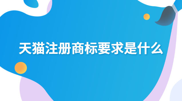 天貓注冊(cè)商標(biāo)要求是什么 天貓店鋪需要注冊(cè)商標(biāo)嗎