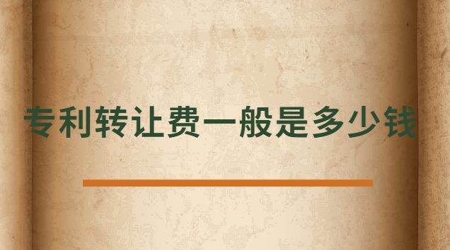 專利轉讓費一般是多少錢 發(fā)明專利轉讓費一般多少錢