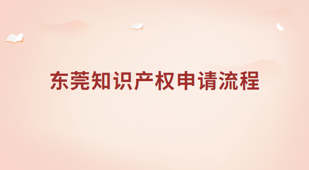 東莞知識產權申請流程 東莞市知識產權局網站