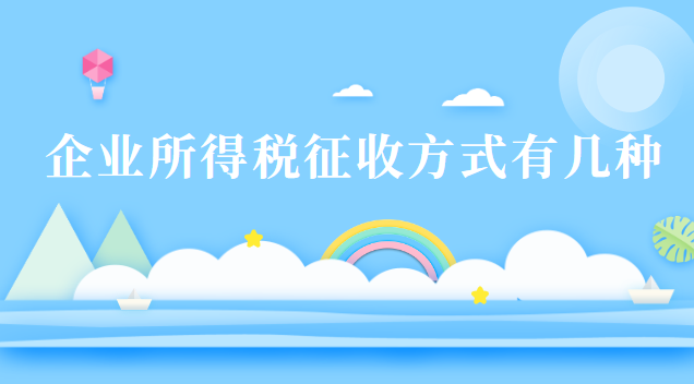 企業(yè)所得稅征收方式有幾種 企業(yè)所得稅征收方式有幾種類型