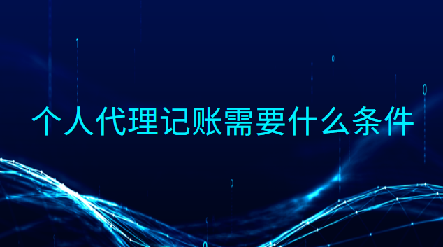 個(gè)人代理記賬需要什么條件 個(gè)人做代理記賬需要什么條件